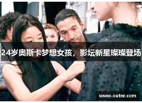 24岁奥斯卡梦想女孩，影坛新星璨璨登场