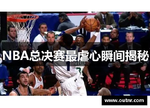 NBA总决赛最虐心瞬间揭秘